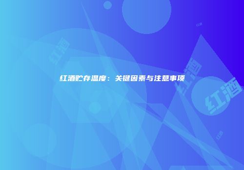 红酒贮存温度：关键因素与注意事项