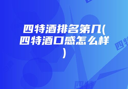 四特酒排名第几(四特酒口感怎么样)