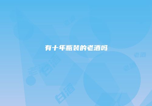 有十年瓶装的老酒吗