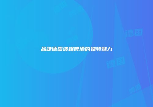 品味德国波格啤酒的独特魅力