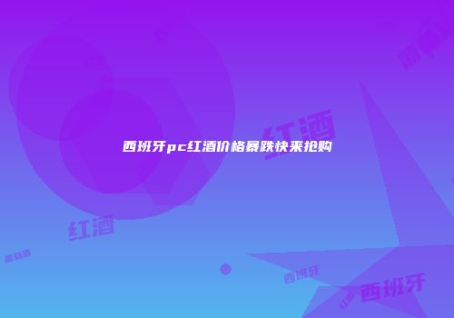 西班牙pc红酒价格暴跌快来抢购