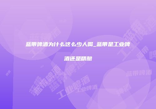 蓝带啤酒为什么这么少人喝_蓝带是工业啤酒还是精酿