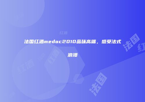 法国红酒medoc2010品味高端，感受法式浪漫