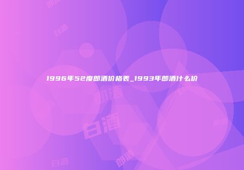 1996年52度郎酒价格表_1993年郎酒什么价