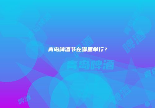 青岛啤酒节在哪里举行？