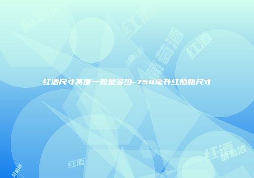 红酒尺寸高度一般是多少-750毫升红酒瓶尺寸