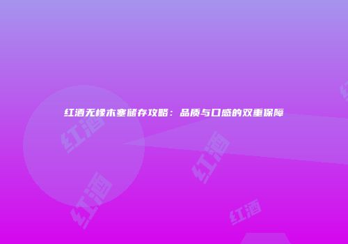 红酒无橡木塞储存攻略：品质与口感的双重保障