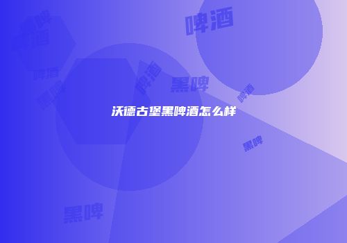 沃德古堡黑啤酒怎么样