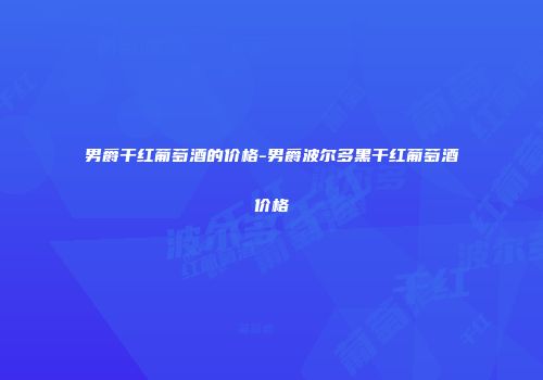 男爵干红葡萄酒的价格-男爵波尔多黑干红葡萄酒价格