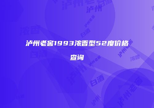 泸州老窖1993浓香型52度价格查询