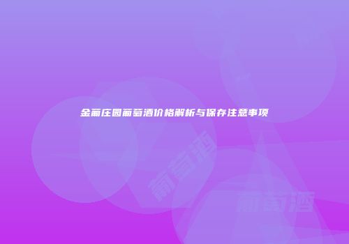 金葡庄园葡萄酒价格解析与保存注意事项
