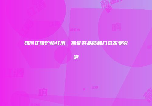 如何正确贮藏红酒，保证其品质和口感不受影响