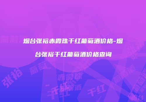 烟台张裕赤霞珠干红葡萄酒价格-烟台张裕干红葡萄酒价格查询
