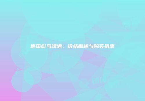 德国彪马啤酒：价格解析与购买指南