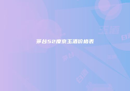 茅台52度京玉酒价格表