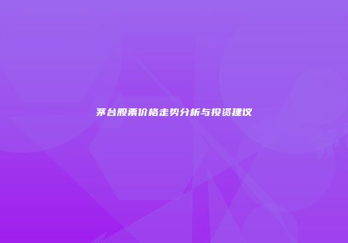 茅台股票价格走势分析与投资建议