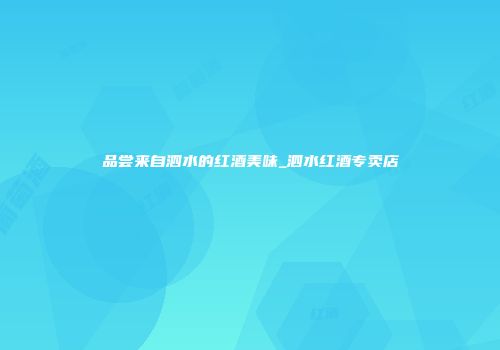 品尝来自泗水的红酒美味_泗水红酒专卖店