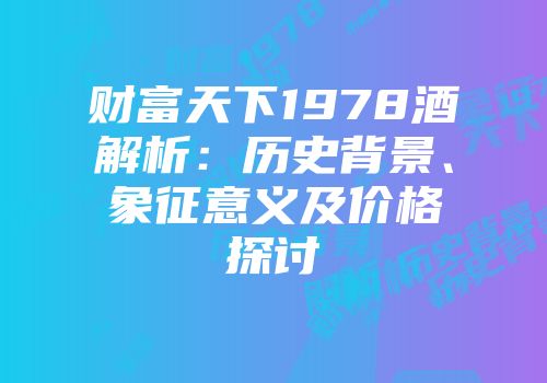 财富天下1978酒解析：历史背景、象征意义及价格探讨