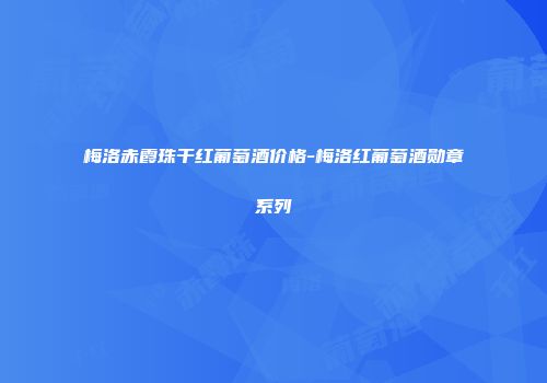 梅洛赤霞珠干红葡萄酒价格-梅洛红葡萄酒勋章系列