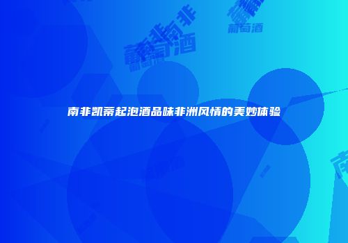 南非凯蒂起泡酒品味非洲风情的美妙体验