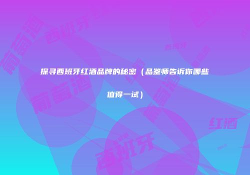 探寻西班牙红酒品牌的秘密（品鉴师告诉你哪些值得一试）