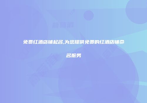免费红酒店铺起名,为您提供免费的红酒店铺命名服务