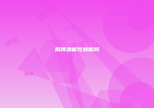 喝啤酒能吃螃蟹吗