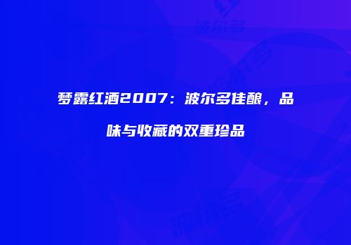 梦露红酒2007：波尔多佳酿，品味与收藏的双重珍品