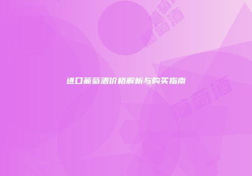 进口葡萄酒价格解析与购买指南