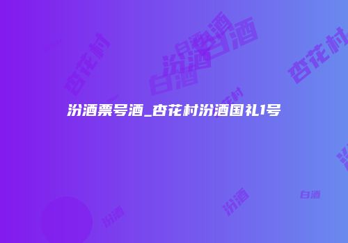 汾酒票号酒_杏花村汾酒国礼1号