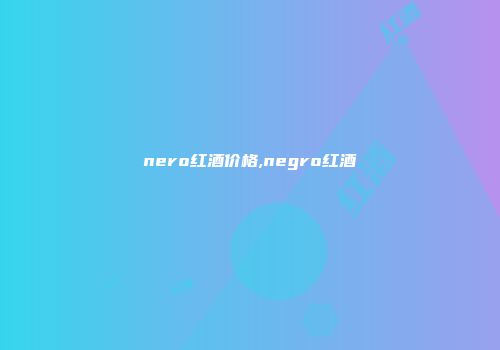 nero红酒价格,negro红酒