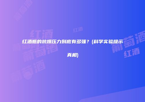 红酒瓶的抗爆压力到底有多强？(科学实验提示真相)