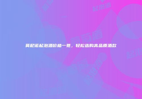 莫尼诺起泡酒价格一览，轻松选购高品质酒款