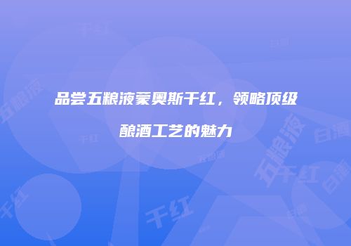 品尝五粮液蒙奥斯干红，领略顶级酿酒工艺的魅力
