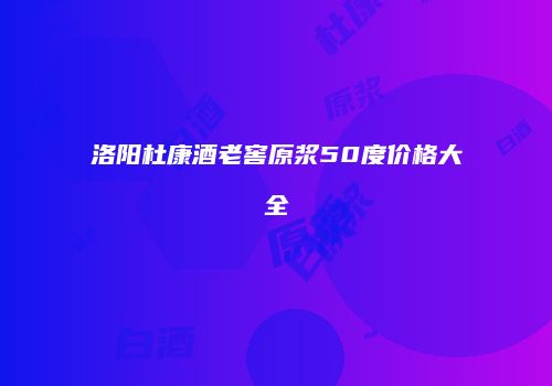 洛阳杜康酒老窖原浆50度价格大全