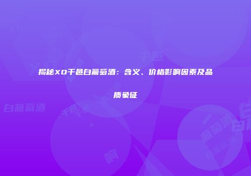 揭秘XO干邑白葡萄酒：含义、价格影响因素及品质象征