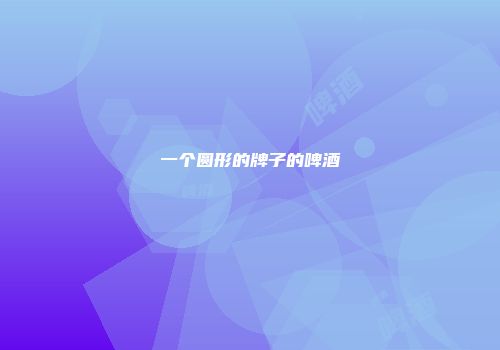 一个圆形的牌子的啤酒