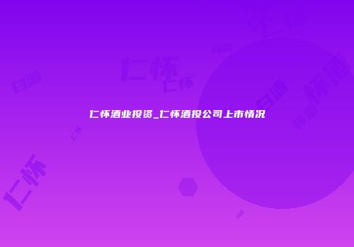 仁怀酒业投资_仁怀酒投公司上市情况