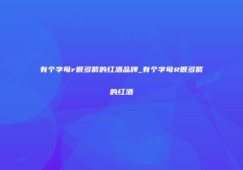 有个字母r很多箭的红酒品牌_有个字母R很多箭的红酒