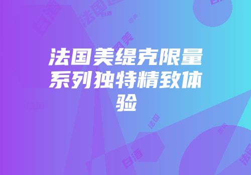 法国美缇克限量系列独特精致体验