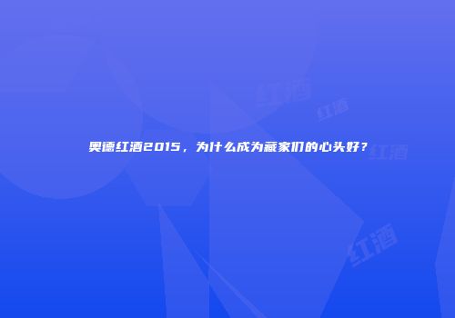 奥德红酒2015，为什么成为藏家们的心头好？