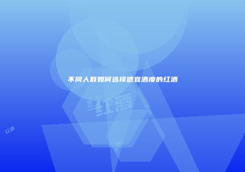 不同人群如何选择适宜酒度的红酒