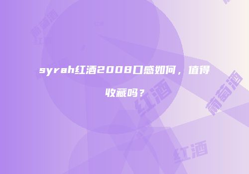 syrah红酒2008口感如何，值得收藏吗？