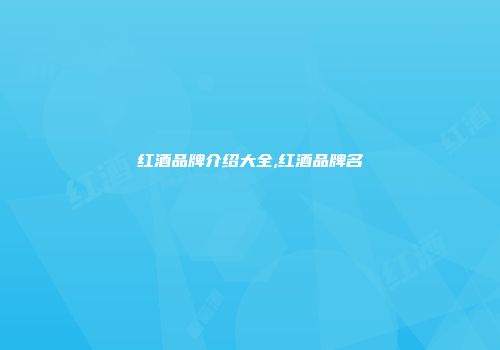 红酒品牌介绍大全,红酒品牌名