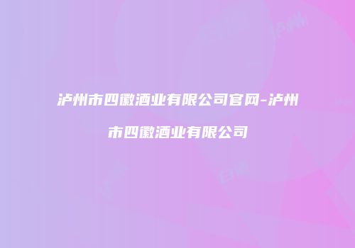 泸州市四徽酒业有限公司官网-泸州市四徽酒业有限公司