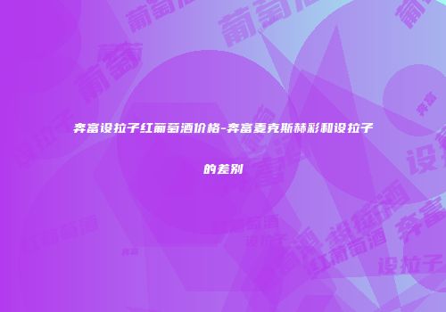 奔富设拉子红葡萄酒价格-奔富麦克斯赫彩和设拉子的差别
