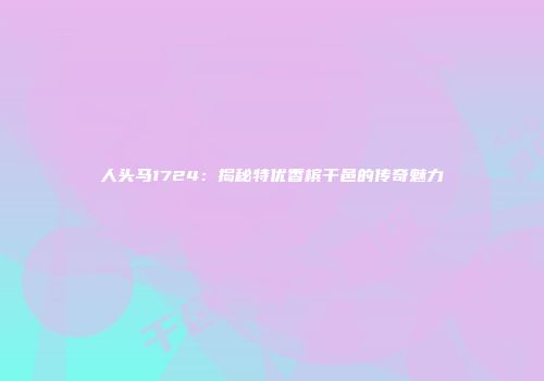 人头马1724：揭秘特优香槟干邑的传奇魅力