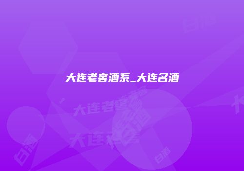 大连老窖酒系_大连名酒