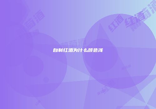 自制红酒为什么颜色浅