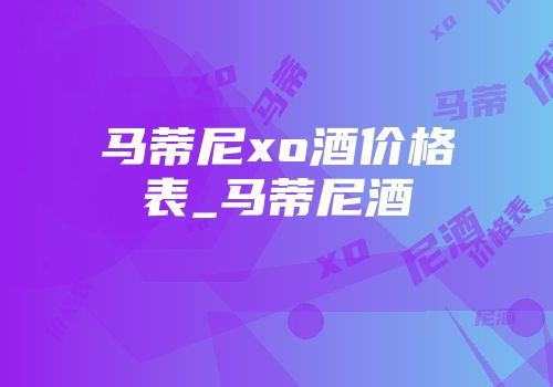 马蒂尼xo酒价格表_马蒂尼酒